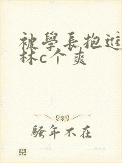 被学长抱进小树林c个爽