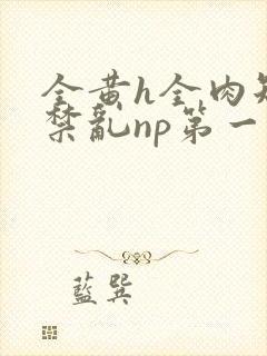 全黄h全肉短篇禁乱np第一次