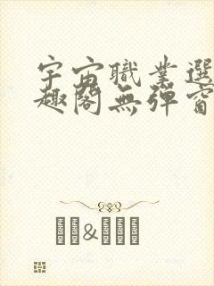 宇宙职业选手笔趣阁无弹窗无删减