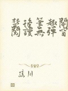 楚后笔趣阁免费阅读无弹窗