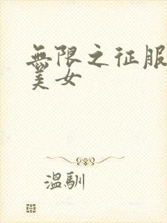 无限之征服天下美女