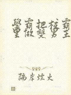 学霸把校霸往死里做双男主车