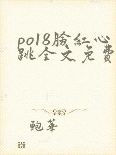 po18脸红心跳全文免费阅读笔趣阁