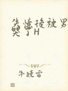 失忆后被男友C哭了H