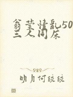 翁莹情乱50章三人同床