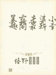 暴露老婆小说笔趣阁最新章节更新时