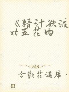 《精汁欲液》txt五花肉