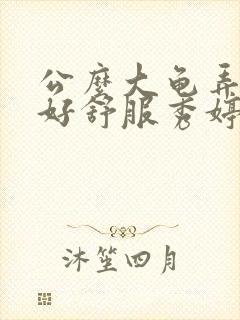 公么大龟弄得我好舒服秀婷视频