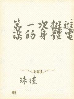 第一次挺进苏雨瑶的身体电影