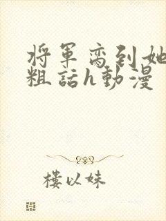 将军脔到她哭h粗话h动漫