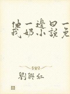 他一边曰一边吃我奶小说免看封面