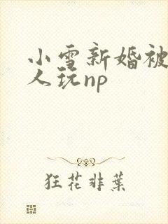 小雪新婚被全村人玩np