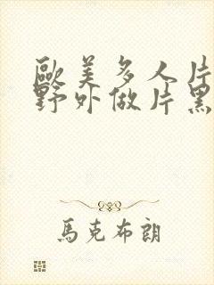 欧美多人片高潮野外做片黑人