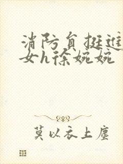 消防员挺进乖乖女h徐婉婉