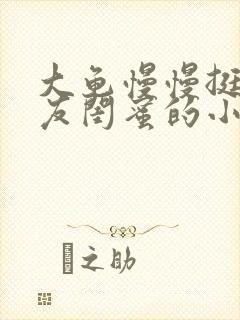 大龟慢慢挺进女友闺蜜的小说