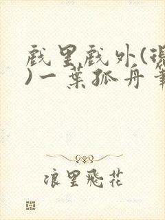 戏里戏外(现场)一叶孤舟笔趣阁全文