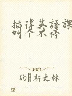 插得英语课代表叫个不停