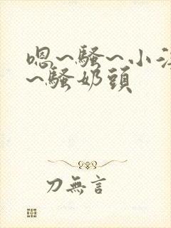 嗯~骚~小淫妇~骚奶头