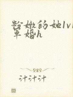 粉嫩的她1v1军婚h