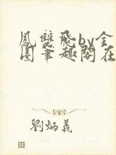 凤双飞by金刚圈笔趣阁在线阅读