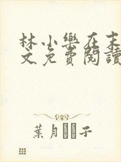 林小乐在末世全文免费阅读