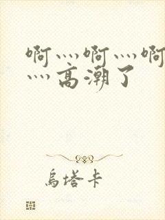 啊灬啊灬啊灬快灬高潮了