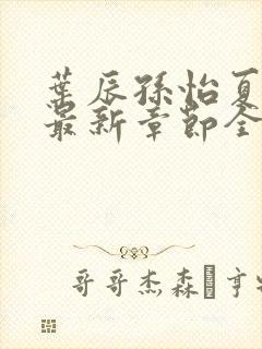 叶辰孙怡夏若雪最新章节全文免费阅读