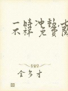 一时冲动,七世不祥 免费阅读