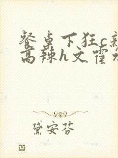 餐桌下狂c亲女高辣h文霍水封面