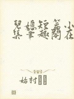 儿媳短篇小说合集笔趣阁在线阅读