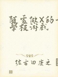 随处做X的世界学校游戏