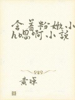 含着粉嫩小奶头h嗯啊小说