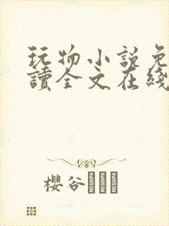 玩物小说免费阅读全文在线阅笔趣阁无弹窗