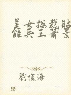 美女总裁贴身全能兵王萧晨