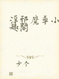 浮邪魔尊小说笔趣阁