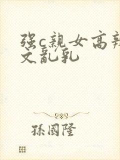 强c亲女高辣h文乱乳