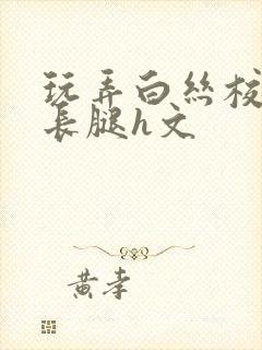 玩弄白丝校花的长腿h文