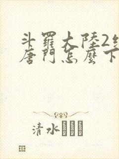 斗罗大陆2绝世唐门怎么下载