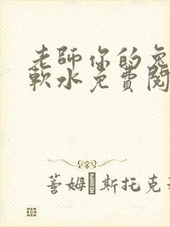 老师你的兔子好软水免费阅读