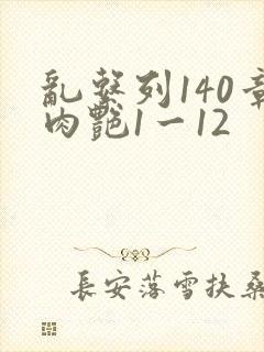 乱系列140章肉艳1一12