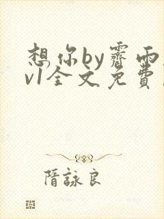 想你by霁雨1v1全文免费阅读笔趣阁