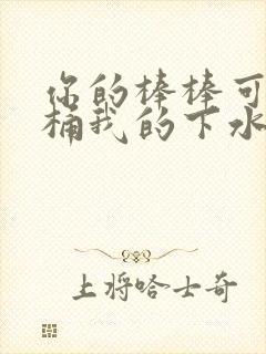 你的棒棒可以桶桶我的下水道吗