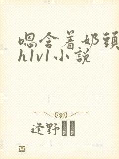 嗯含着奶头猛吸h1v1小说