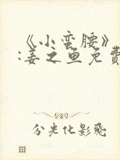 《小蛮腰》作者:姜之鱼免费阅读