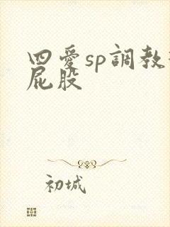 四爱sp调教打屁股