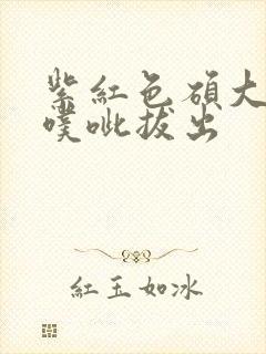 紫红色硕大噗呲噗呲拔出