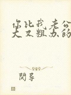 你比我老公的又大又粗办的还舒坦