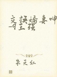 交换娇妻呻吟1-9王强
