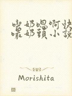 吃奶嗯啊快用力嘬奶头小说