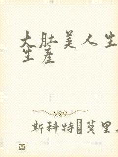 大肚美人生产双生产